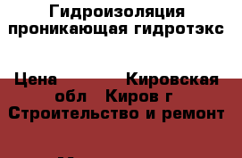 Гидроизоляция проникающая гидротэкс › Цена ­ 3 000 - Кировская обл., Киров г. Строительство и ремонт » Материалы   